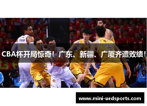 CBA杯开局惊奇！广东、新疆、广厦齐遭败绩！