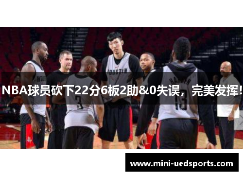 NBA球员砍下22分6板2助&0失误，完美发挥！