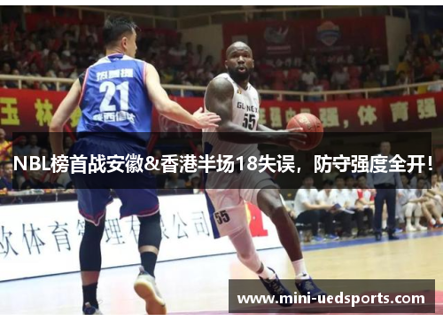 NBL榜首战安徽&香港半场18失误，防守强度全开！