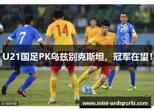 U21国足PK乌兹别克斯坦，冠军在望！
