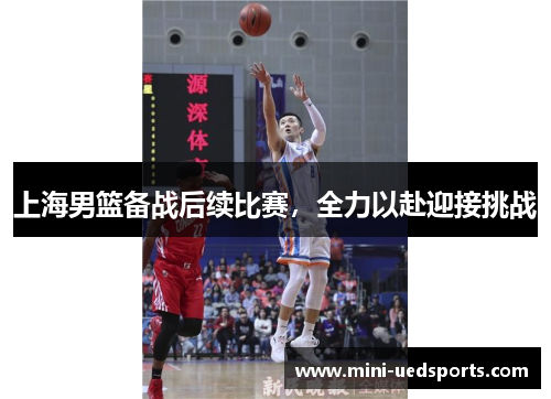 上海男篮备战后续比赛，全力以赴迎接挑战