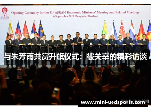 与朱芳雨共赏升旗仪式：被关辛的精彩访谈