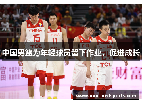 中国男篮为年轻球员留下作业，促进成长