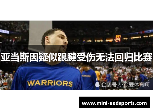 亚当斯因疑似跟腱受伤无法回归比赛