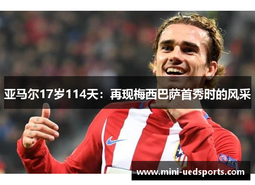 亚马尔17岁114天：再现梅西巴萨首秀时的风采