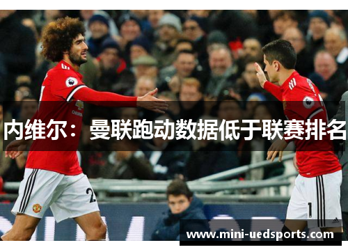 内维尔：曼联跑动数据低于联赛排名