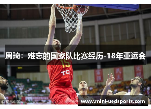 周琦：难忘的国家队比赛经历-18年亚运会