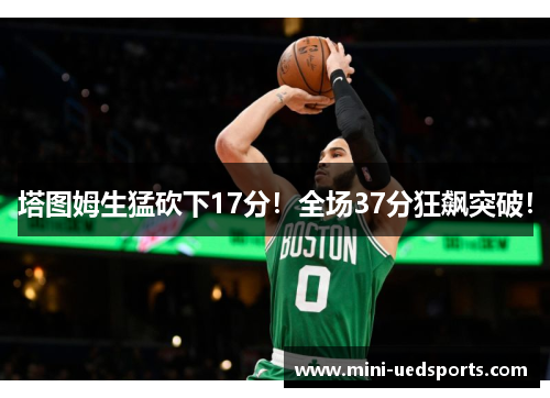 塔图姆生猛砍下17分！全场37分狂飙突破！