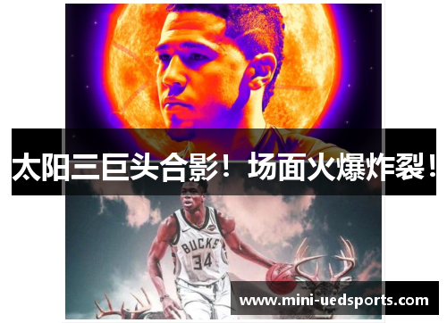 太阳三巨头合影！场面火爆炸裂！