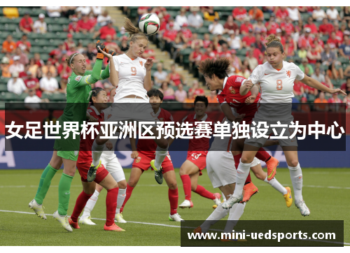 女足世界杯亚洲区预选赛单独设立为中心