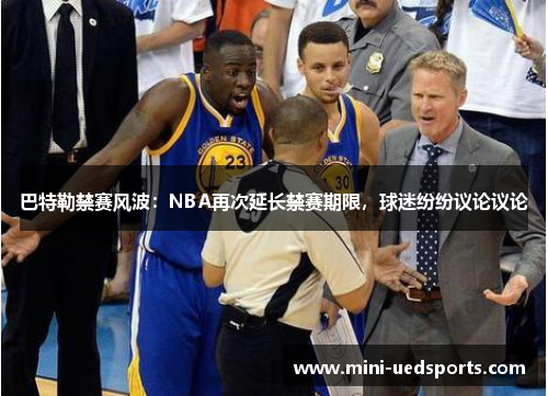 巴特勒禁赛风波：NBA再次延长禁赛期限，球迷纷纷议论议论