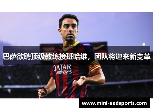 巴萨欲聘顶级教练接班哈维，团队将迎来新变革