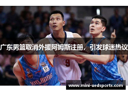 广东男篮取消外援阿姆斯注册,引发球迷热议