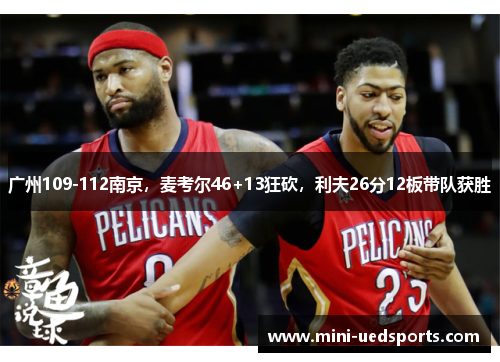 广州109-112南京,麦考尔46+13狂砍,利夫26分12板带队获胜