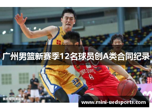 广州男篮新赛季12名球员创A类合同纪录 广州男篮新赛季12名球员创A类合同纪录
