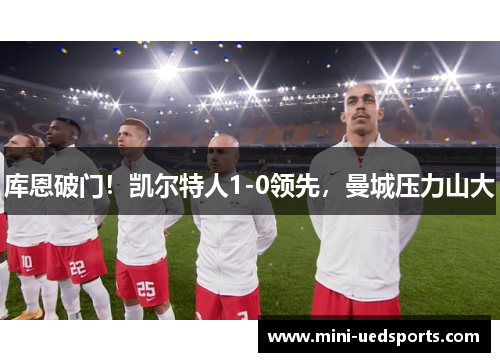 库恩破门!凯尔特人1-0领先,曼城压力山大 库恩破门!凯尔特人1-0领先,曼城压力山大