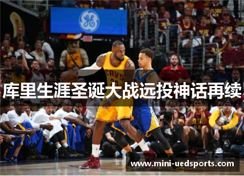 库里生涯圣诞大战远投神话再续 库里生涯圣诞大战远投神话再续