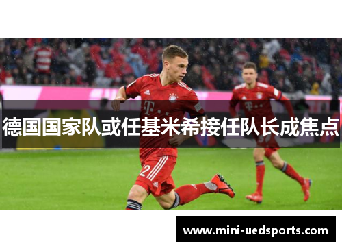 德国国家队或任基米希接任队长成焦点