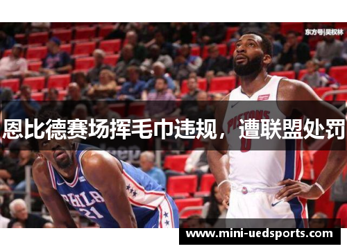 恩比德赛场挥毛巾违规，遭联盟处罚