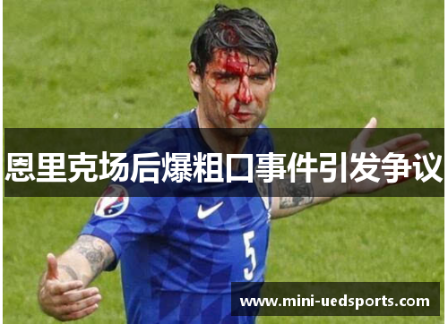 恩里克场后爆粗口事件引发争议