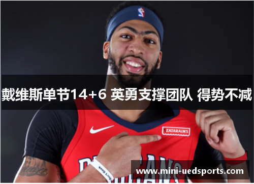 戴维斯单节14+6 英勇支撑团队 得势不减 戴维斯单节14+6 英勇支撑团队 得势不减